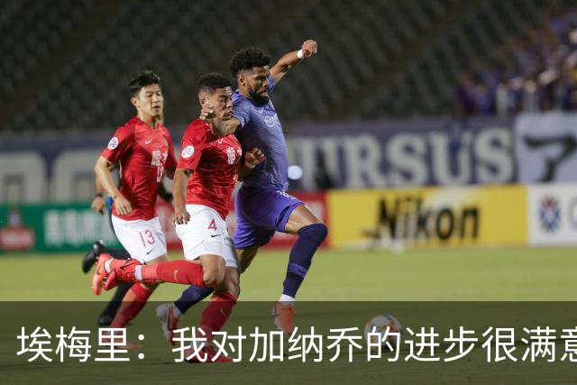 埃梅里：我对加纳乔的进步很满意，他会获得出场机会