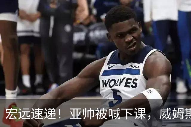 宏远速递！亚帅被喊下课，威姆斯在线投简历，杜锋真被冤枉了