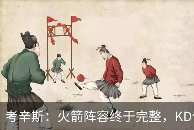 考辛斯：火箭阵容终于完整，KD依然出色亚当斯回归是巨大提升