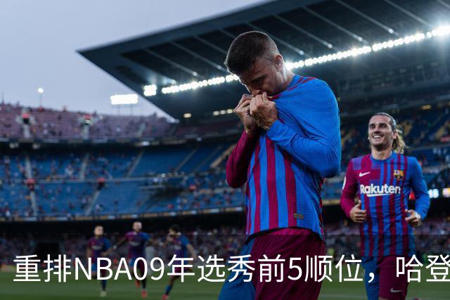 重排NBA09年选秀前5顺位，哈登屈居第2，状元实至名归