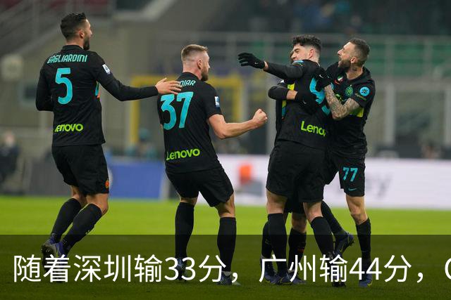 随着深圳输33分，广州输44分，CBA又乱了！广东重回八强，深圳倒数第二