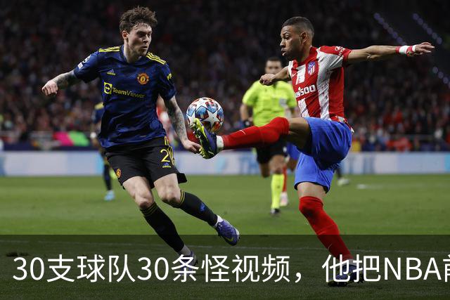 30支球队30条怪视频，他把NBA前瞻拆成了碎片