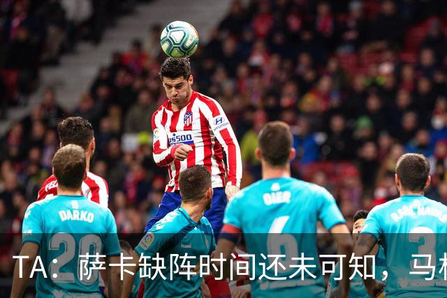 TA：萨卡缺阵时间还未可知，马杜埃凯、埃泽和道曼成为三名候选者